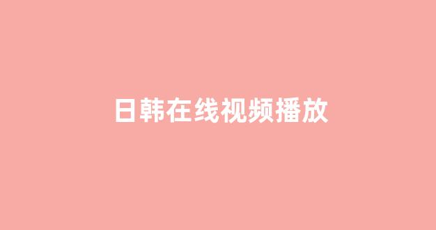 日韩在线播放视频